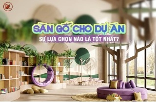 Sàn Gỗ Cho Dự Án, Sự Lựa Chọn Nào Là Tốt Nhất?
