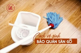 Cách Vệ Sinh Và Bảo Dưỡng Sàn Gỗ