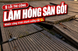 9 Lỗi Thi Công Sàn Gỗ Ngoài Trời Khiến Công Trình Nhanh Xuống Cấp