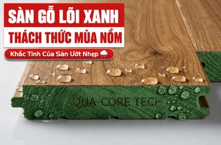 Sàn Gỗ Công Nghiệp Lõi Xanh Siêu Chống Ẩm: Bí Quyết Thách Thức Thời Tiết Nồm Ẩm Đặc Trưng Tại Việt Nam